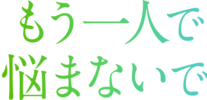 もう一人で悩まないで