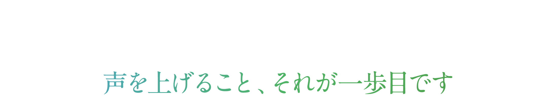 声を上げること、それが一歩目です