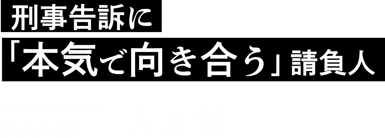 刑事告訴に「本気で向き合う」請負人 第一東京弁護士会所属 代表弁護士 大山 慧