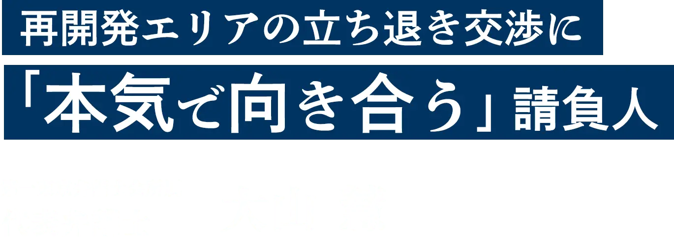 再開発エリアの立ち退き交渉に「本気で向き合う」請負人 第一東京弁護士会所属代表弁護士 大山 慧